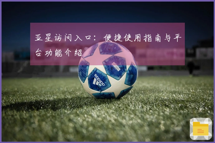 亚星访问入口：便捷使用指南与平台功能介绍