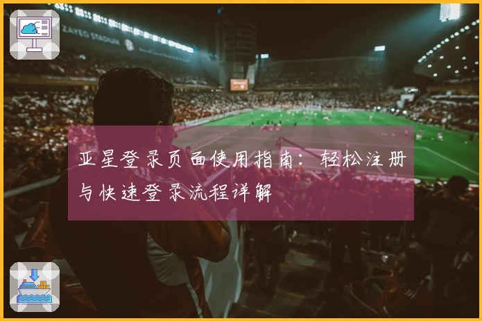 亚星登录页面使用指南：轻松注册与快速登录流程详解