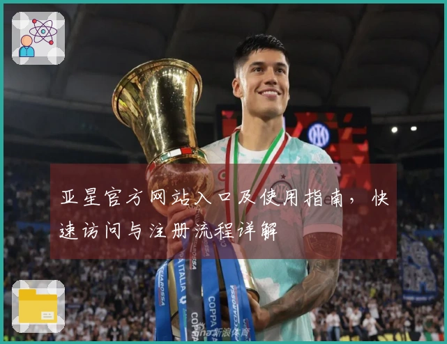 亚星官方网站入口及使用指南，快速访问与注册流程详解