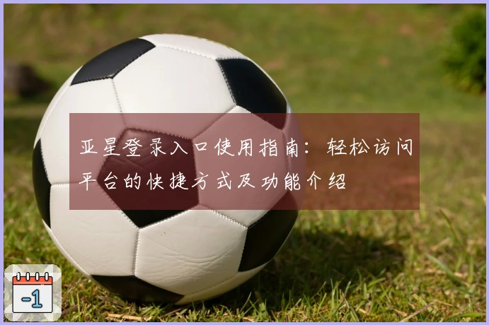 亚星登录入口使用指南：轻松访问平台的快捷方式及功能介绍