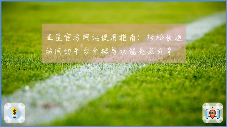 亚星官方网站使用指南：轻松快速访问的平台介绍与功能亮点分享